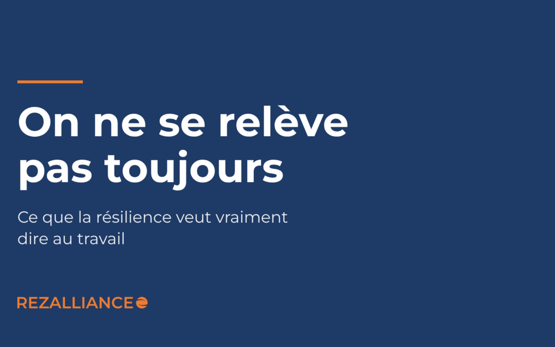 On ne se relève pas toujours. Ce que la résilience veut vraiment dire au travail. Rezalliance